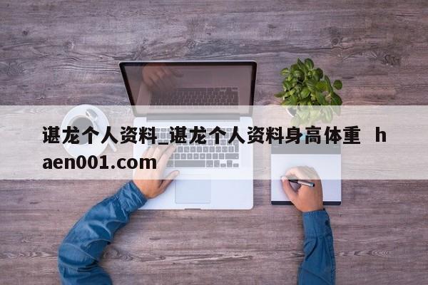 谌龙个人资料_谌龙个人资料身高体重  haen001.com