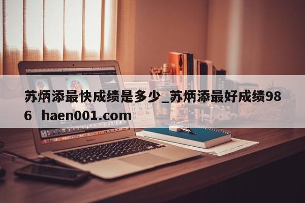 苏炳添最快成绩是多少_苏炳添最好成绩986  haen001.com