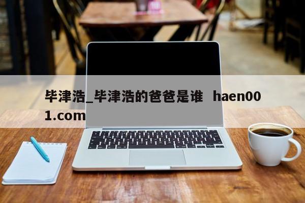 毕津浩_毕津浩的爸爸是谁  haen001.com