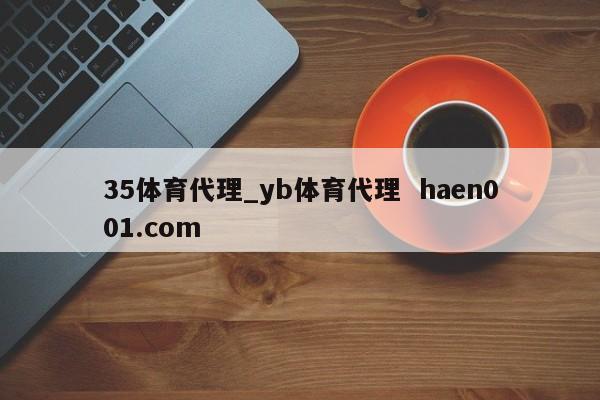 35体育代理_yb体育代理  haen001.com