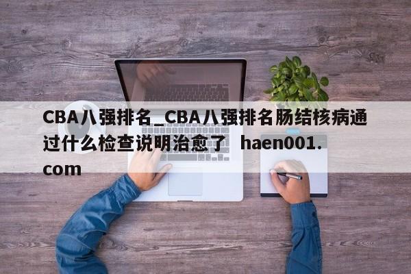 CBA八强排名_CBA八强排名肠结核病通过什么检查说明治愈了  haen001.com