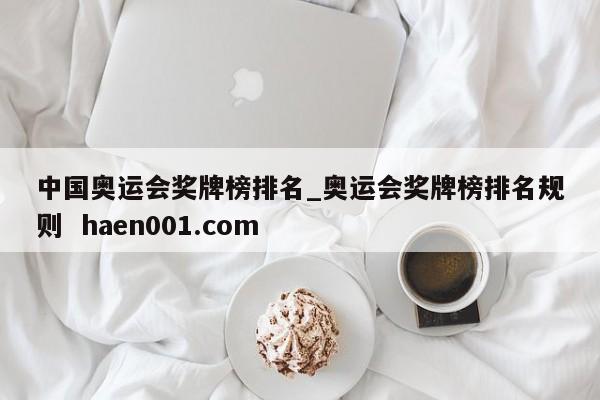 中国奥运会奖牌榜排名_奥运会奖牌榜排名规则  haen001.com
