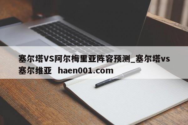 塞尔塔VS阿尔梅里亚阵容预测_塞尔塔vs塞尔维亚 haen001.com