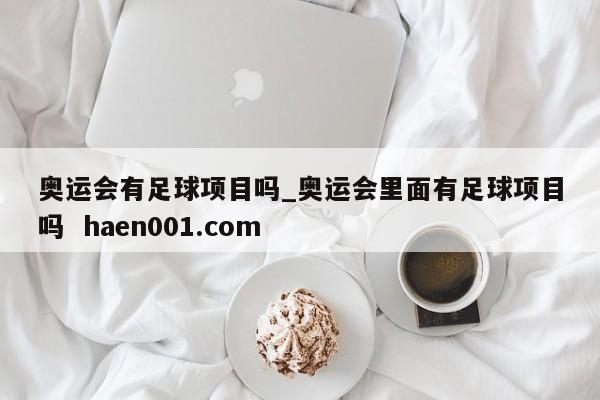 奥运会有足球项目吗_奥运会里面有足球项目吗  haen001.com