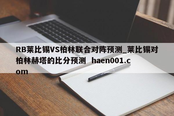 RB莱比锡VS柏林联合对阵预测_莱比锡对柏林赫塔的比分预测  haen001.com