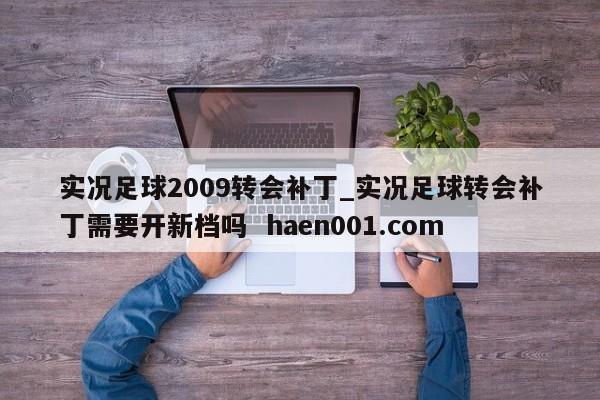 实况足球2009转会补丁_实况足球转会补丁需要开新档吗  haen001.com