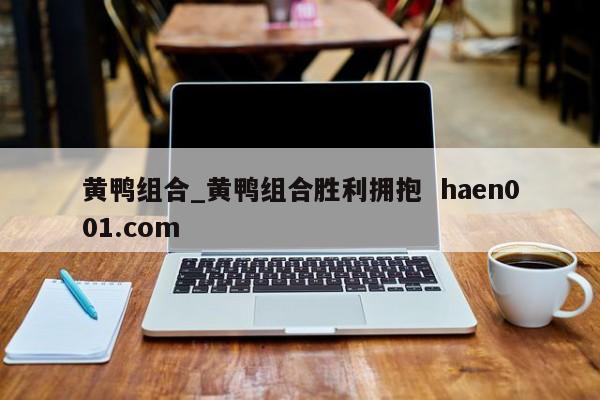 黄鸭组合_黄鸭组合胜利拥抱 haen001.com