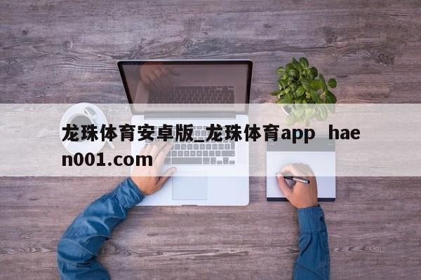 龙珠体育安卓版_龙珠体育app haen001.com