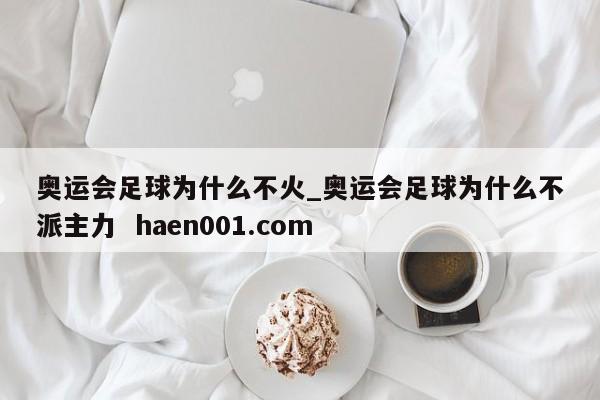 奥运会足球为什么不火_奥运会足球为什么不派主力 haen001.com