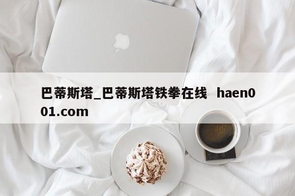 巴蒂斯塔_巴蒂斯塔铁拳在线 haen001.com