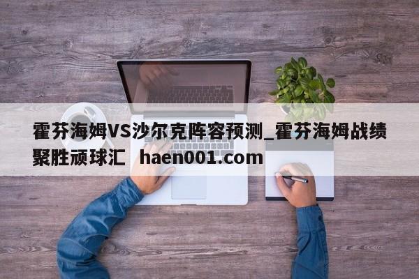 霍芬海姆VS沙尔克阵容预测_霍芬海姆战绩聚胜顽球汇 haen001.com