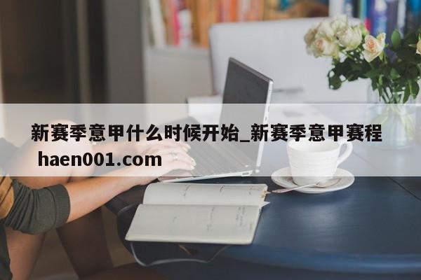 新赛季意甲什么时候开始_新赛季意甲赛程  haen001.com