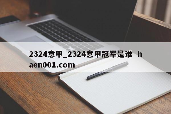 2324意甲_2324意甲冠军是谁  haen001.com