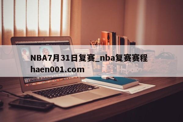 NBA7月31日复赛_nba复赛赛程  haen001.com