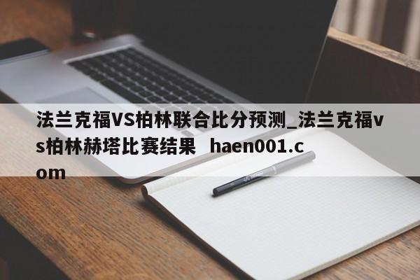 法兰克福VS柏林联合比分预测_法兰克福vs柏林赫塔比赛结果  haen001.com