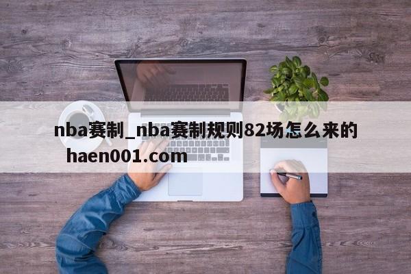 nba赛制_nba赛制规则82场怎么来的  haen001.com