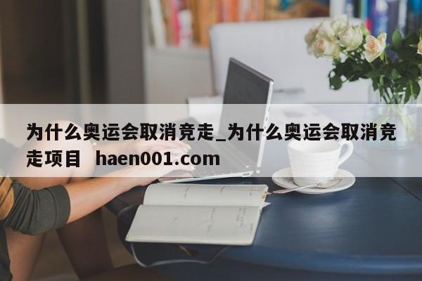 为什么奥运会取消竞走_为什么奥运会取消竞走项目  haen001.com
