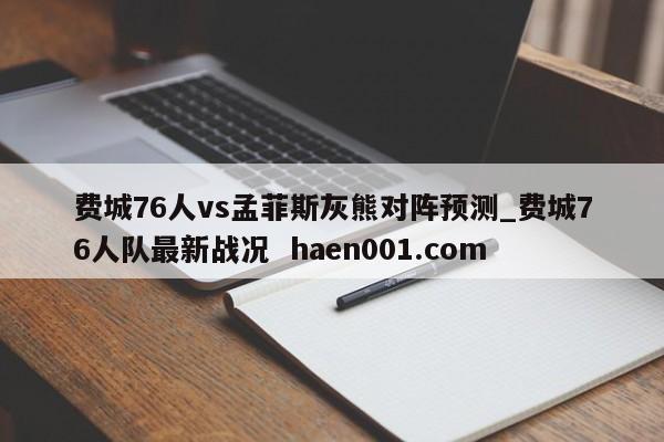 费城76人vs孟菲斯灰熊对阵预测_费城76人队最新战况 haen001.com