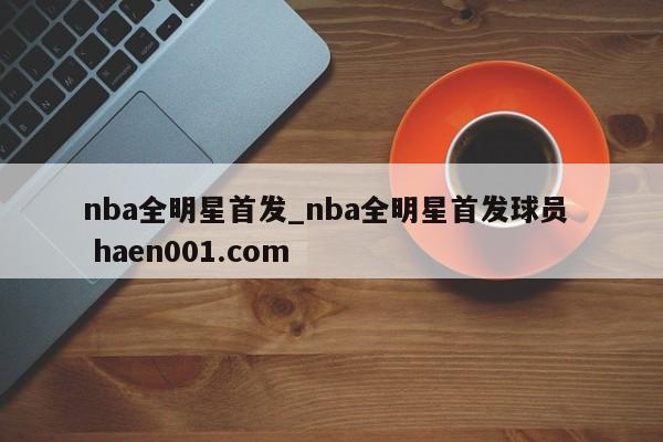 nba全明星首发_nba全明星首发球员  haen001.com
