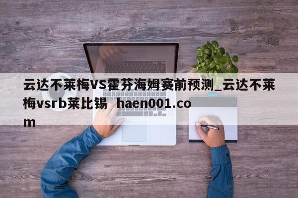 云达不莱梅VS霍芬海姆赛前预测_云达不莱梅vsrb莱比锡  haen001.com