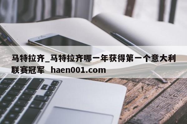 马特拉齐_马特拉齐哪一年获得第一个意大利联赛冠军  haen001.com