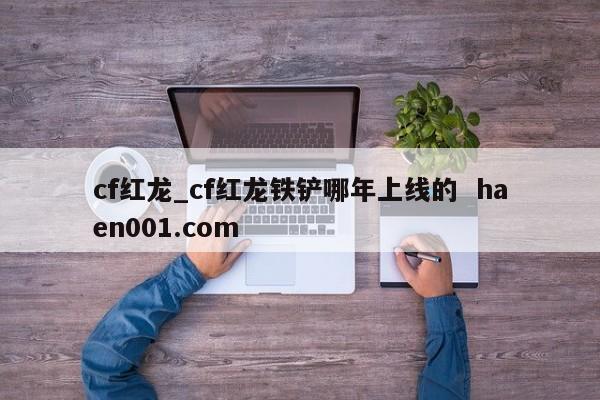 cf红龙_cf红龙铁铲哪年上线的  haen001.com