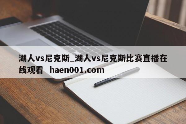 湖人vs尼克斯_湖人vs尼克斯比赛直播在线观看  haen001.com