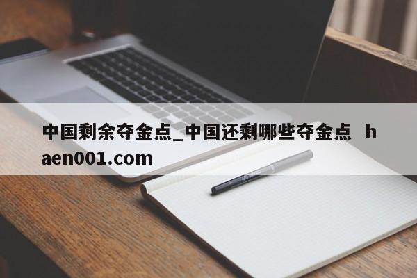 中国剩余夺金点_中国还剩哪些夺金点  haen001.com