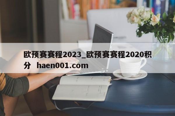 欧预赛赛程2023_欧预赛赛程2020积分  haen001.com